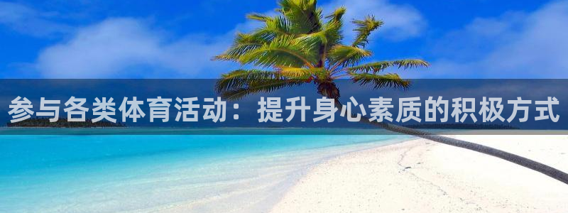 球客岛：参与各类体育活动：提升身心素质的积极方式